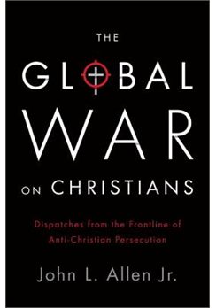 The Global War on Christians: Dispatches from the Front Lines of Anti-Christian Persecution.